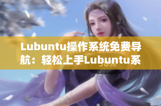 Lubuntu操作系統(tǒng)免費(fèi)導(dǎo)航：輕松上手Lubuntu系統(tǒng)，快速掌握使用技巧