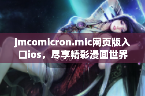 jmcomicron.mic網(wǎng)頁(yè)版入口ios，盡享精彩漫畫(huà)世界