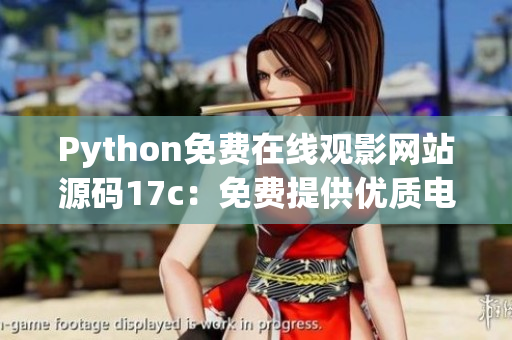 Python免費(fèi)在線觀影網(wǎng)站源碼17c：免費(fèi)提供優(yōu)質(zhì)電影資源