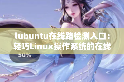 lubuntu在線路檢測入口：輕巧Linux操作系統(tǒng)的在線路檢測服務(wù)