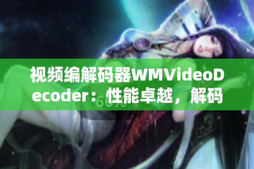 視頻編解碼器WMVideoDecoder：性能卓越，解碼效率高