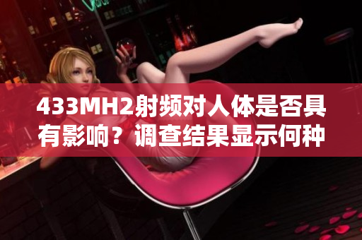 433MH2射頻對(duì)人體是否具有影響？調(diào)查結(jié)果顯示何種影響？