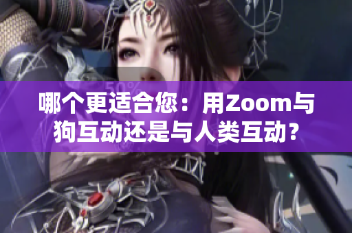 哪個(gè)更適合您：用Zoom與狗互動(dòng)還是與人類互動(dòng)？