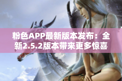 粉色APP最新版本發(fā)布：全新2.5.2版本帶來更多驚喜