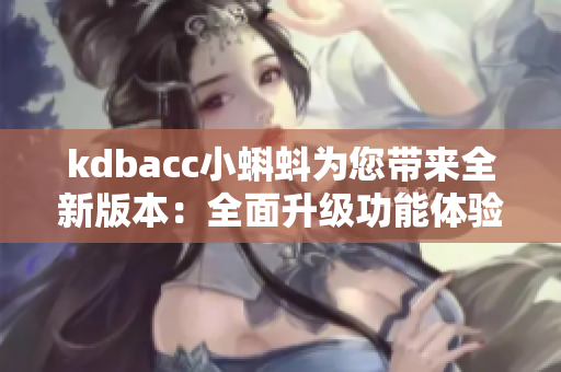 kdbacc小蝌蚪為您帶來(lái)全新版本：全面升級(jí)功能體驗(yàn)