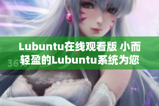 Lubuntu在線觀看版 小而輕盈的Lubuntu系統(tǒng)為您帶來(lái)免費(fèi)在線視頻體驗(yàn)