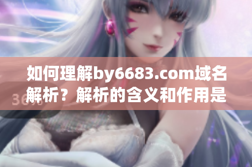 如何理解by6683.com域名解析？解析的含義和作用是什么？