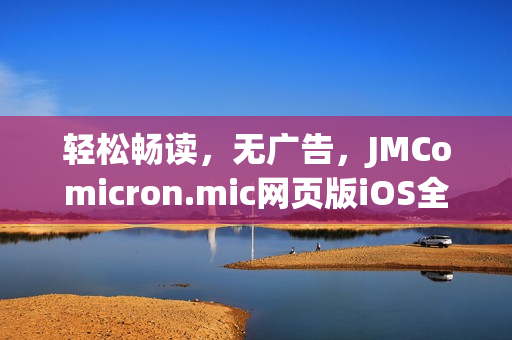 輕松暢讀，無(wú)廣告，JMComicron.mic網(wǎng)頁(yè)版iOS全新上線(xiàn)，歡迎體驗(yàn)！