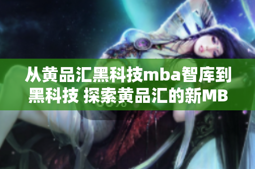 從黃品匯黑科技mba智庫到黑科技 探索黃品匯的新MBA智庫