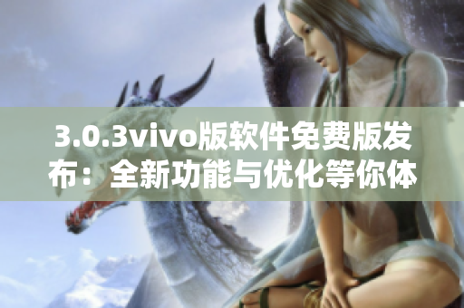 3.0.3vivo版軟件免費版發(fā)布：全新功能與優(yōu)化等你體驗