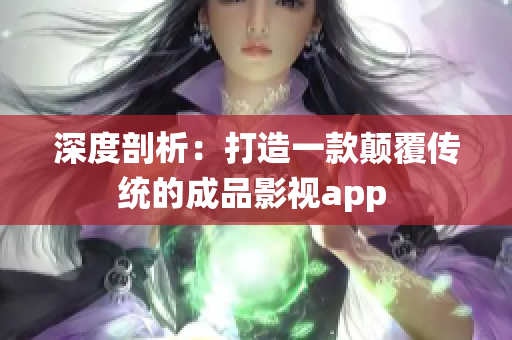 深度剖析：打造一款顛覆傳統(tǒng)的成品影視app 