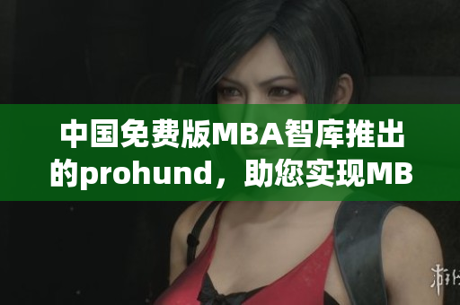 中國免費版MBA智庫推出的prohund，助您實現(xiàn)MBA夢想