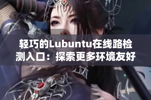 輕巧的Lubuntu在線路檢測入口：探索更多環(huán)境友好型Linux系統(tǒng)