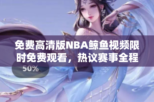 免費高清版NBA鯨魚視頻限時免費觀看，熱議賽事全程回放