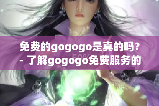 免費的gogogo是真的嗎？- 了解gogogo免費服務的真相