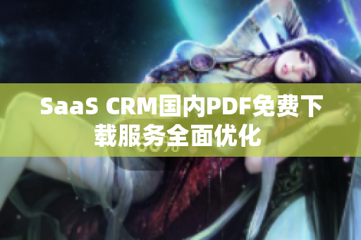 SaaS CRM國(guó)內(nèi)PDF免費(fèi)下載服務(wù)全面優(yōu)化 