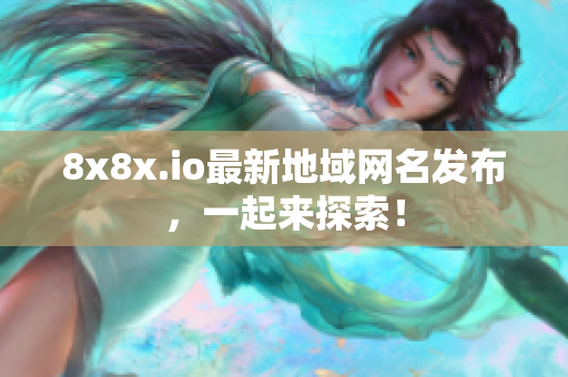 8x8x.io最新地域網(wǎng)名發(fā)布，一起來探索！