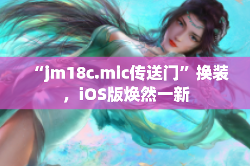 “jm18c.mic傳送門”換裝，iOS版煥然一新