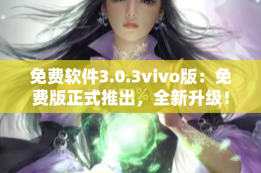 免費(fèi)軟件3.0.3vivo版：免費(fèi)版正式推出，全新升級(jí)！