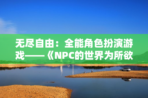 無盡自由：全能角色扮演游戲——《NPC的世界為所欲為》游戲漢化