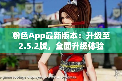 粉色App最新版本：升級(jí)至2.5.2版，全面升級(jí)體驗(yàn)