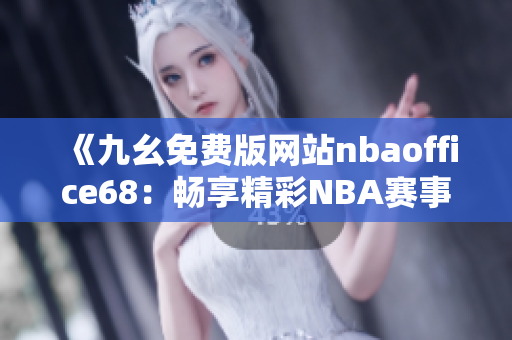 《九幺免費(fèi)版網(wǎng)站nbaoffice68：暢享精彩NBA賽事直播的最佳去處》