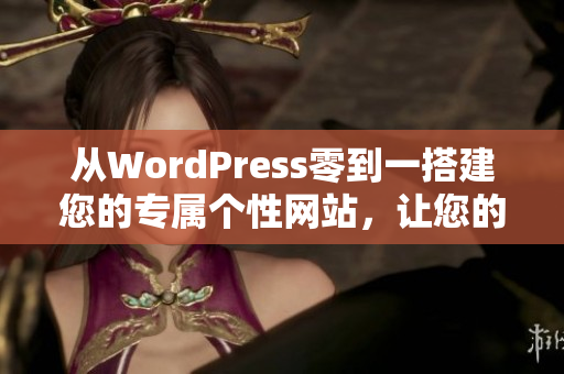 從WordPress零到一搭建您的專屬個(gè)性網(wǎng)站，讓您的網(wǎng)站擁有別具一格的外觀和卓越的功能