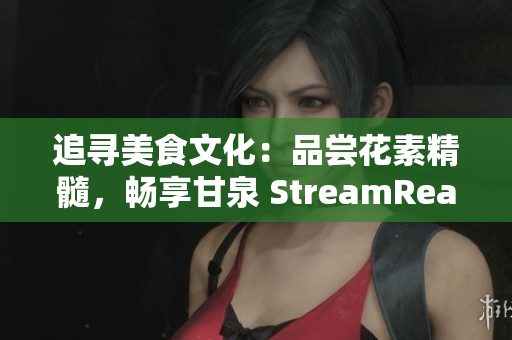 追尋美食文化：品嘗花素精髓，暢享甘泉 StreamReader