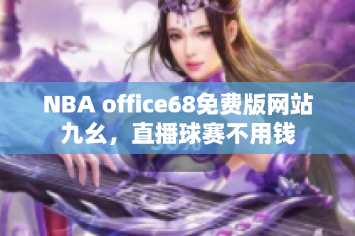 NBA office68免費(fèi)版網(wǎng)站九幺，直播球賽不用錢