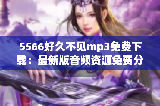 5566好久不見mp3免費下載：最新版音頻資源免費分享