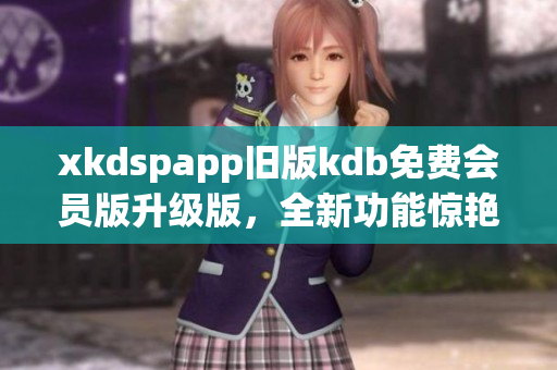 xkdspapp舊版kdb免費會員版升級版，全新功能驚艷來襲