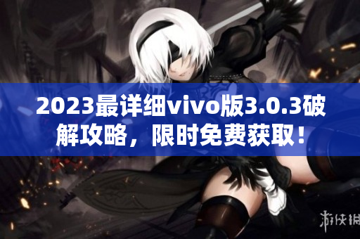 2023最詳細vivo版3.0.3破解攻略，限時免費獲?。? title=