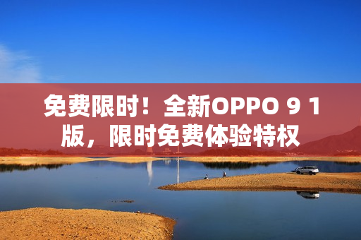 免費限時！全新OPPO 9 1版，限時免費體驗特權(quán)