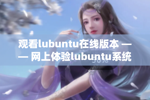 觀看lubuntu在線版本 —— 網(wǎng)上體驗lubuntu系統(tǒng)的新方式