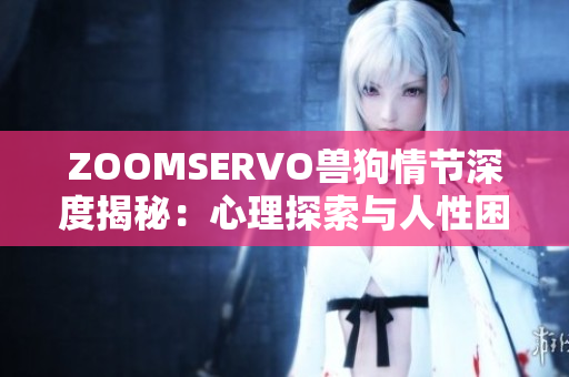 ZOOMSERVO獸狗情節(jié)深度揭秘：心理探索與人性困境解析