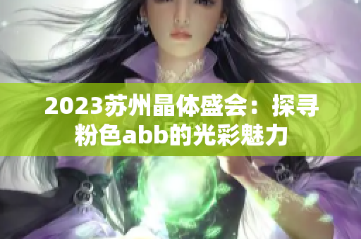 2023蘇州晶體盛會(huì)：探尋粉色abb的光彩魅力