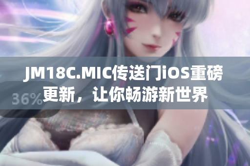 JM18C.MIC傳送門iOS重磅更新，讓你暢游新世界