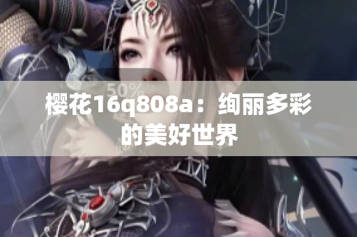 櫻花16q808a：絢麗多彩的美好世界