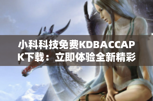 小科科技免費(fèi)KDBACCAPK下載：立即體驗(yàn)全新精彩功能