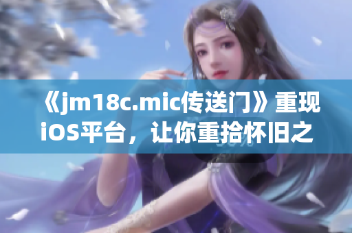 《jm18c.mic傳送門》重現(xiàn)iOS平臺，讓你重拾懷舊之情