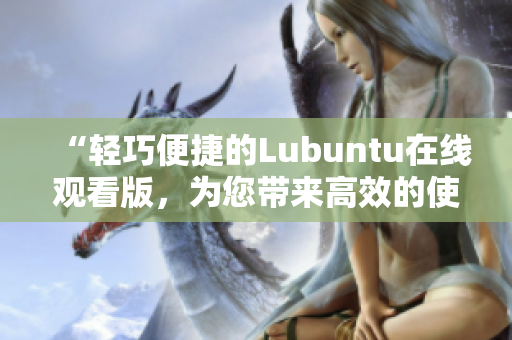 “輕巧便捷的Lubuntu在線觀看版，為您帶來高效的使用體驗(yàn)”