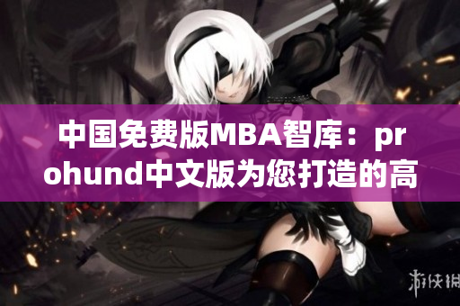 中國免費版MBA智庫：prohund中文版為您打造的高品質(zhì)MBA教育資源