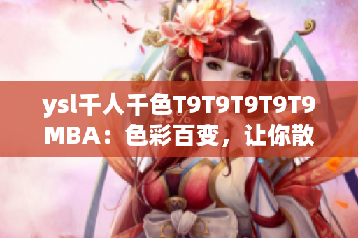 ysl千人千色T9T9T9T9T9MBA：色彩百變，讓你散發(fā)千種魅力