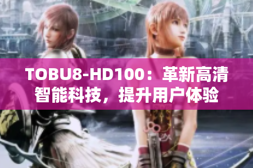 TOBU8-HD100：革新高清智能科技，提升用戶體驗