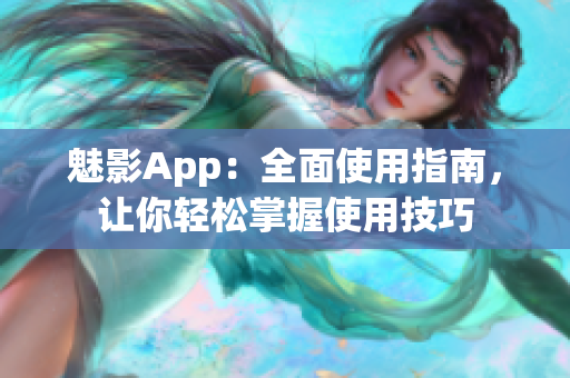 魅影App：全面使用指南，讓你輕松掌握使用技巧