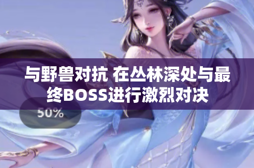 與野獸對(duì)抗 在叢林深處與最終BOSS進(jìn)行激烈對(duì)決