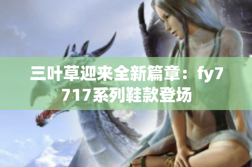 三葉草迎來全新篇章：fy7717系列鞋款登場