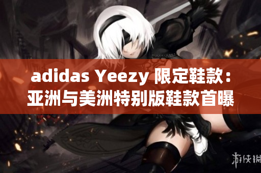 adidas Yeezy 限定鞋款：亞洲與美洲特別版鞋款首曝