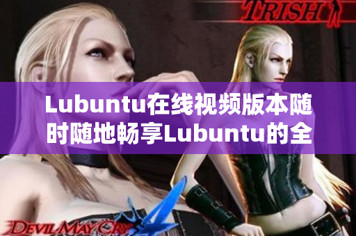 Lubuntu在線視頻版本隨時隨地暢享Lubuntu的全新視頻版