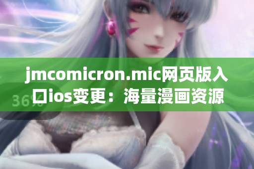 jmcomicron.mic網(wǎng)頁版入口ios變更：海量漫畫資源盡在掌握，精彩漫畫盡享iOS閱讀體驗